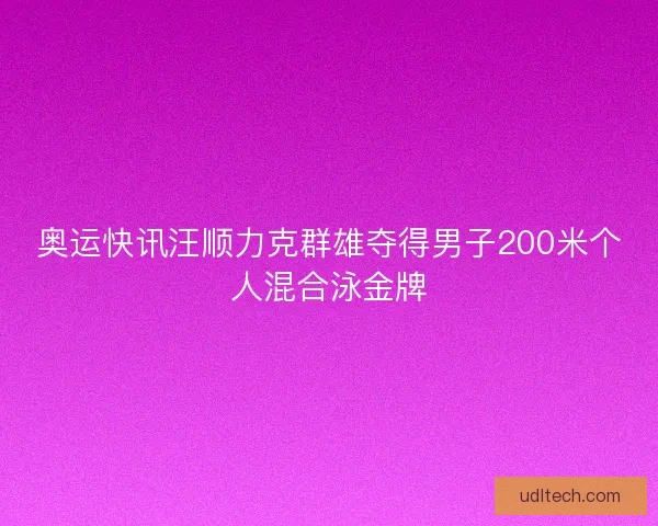 奥运快讯汪顺力克群雄夺得男子200米个人混合泳金牌