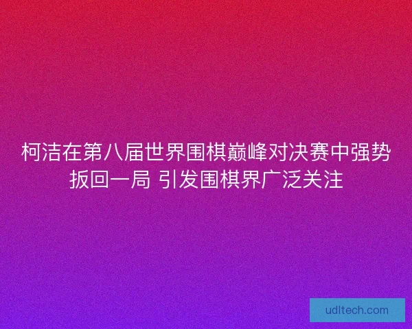 柯洁在第八届世界围棋巅峰对决赛中强势扳回一局 引发围棋界广泛关注