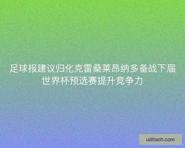 足球报建议归化克雷桑莱昂纳多备战下届世界杯预选赛提升竞争力