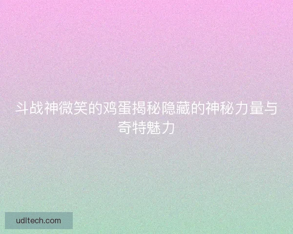 斗战神微笑的鸡蛋揭秘隐藏的神秘力量与奇特魅力 斗战神微笑的鸡蛋揭秘隐藏的神秘力量与奇特魅力