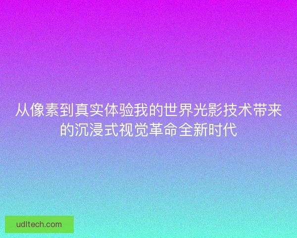 从像素到真实体验我的世界光影技术带来的沉浸式视觉革命全新时代