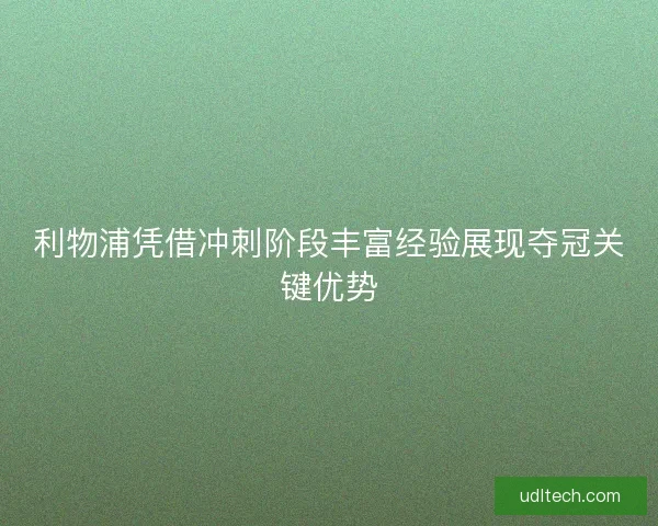 利物浦凭借冲刺阶段丰富经验展现夺冠关键优势