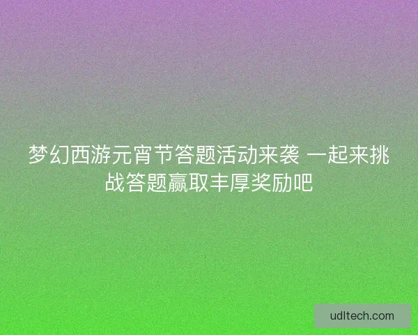 梦幻西游元宵节答题活动来袭 一起来挑战答题赢取丰厚奖励吧