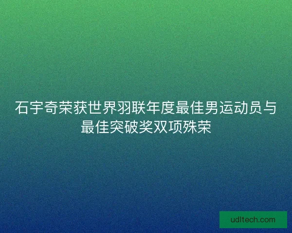 石宇奇荣获世界羽联年度最佳男运动员与最佳突破奖双项殊荣