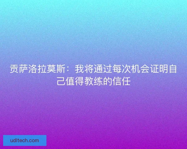 贡萨洛拉莫斯：我将通过每次机会证明自己值得教练的信任