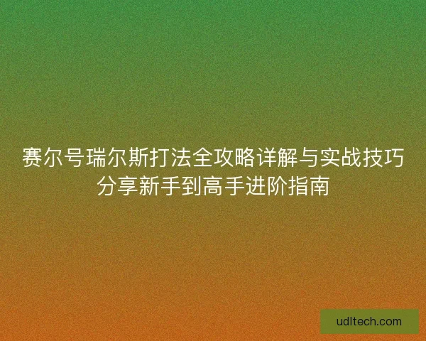 赛尔号瑞尔斯打法全攻略详解与实战技巧分享新手到高手进阶指南 赛尔号瑞尔斯打法全攻略详解与实战技巧分享新手到高手进阶指南