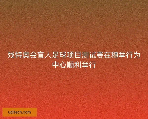 残特奥会盲人足球项目测试赛在穗举行为中心顺利举行