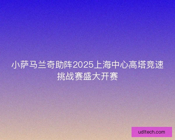 小萨马兰奇助阵2025上海中心高塔竞速挑战赛盛大开赛